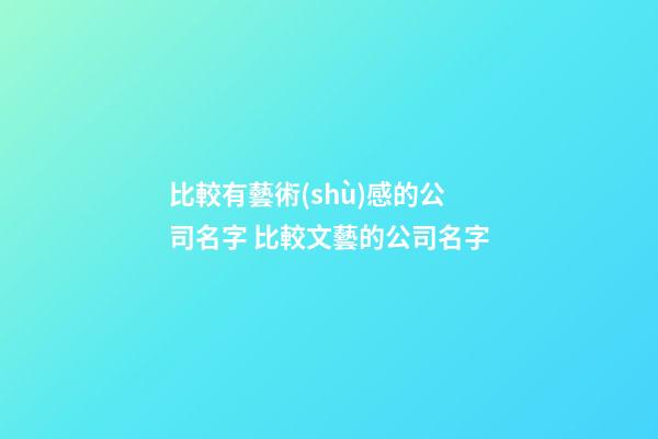 比較有藝術(shù)感的公司名字 比較文藝的公司名字-第1張-公司起名-玄機派